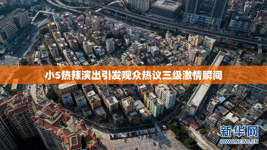 小S热辣演出引发观众热议三级激情瞬间
