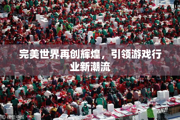完美世界再创辉煌，引领游戏行业新潮流
