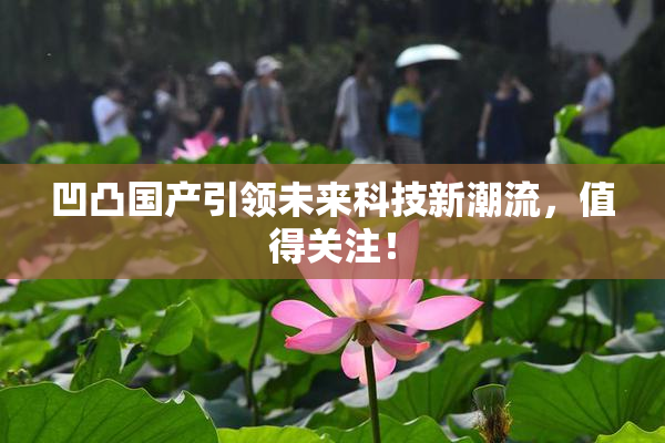 凹凸国产引领未来科技新潮流，值得关注！