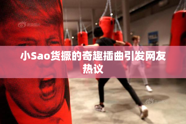 小Sao货撅的奇趣插曲引发网友热议