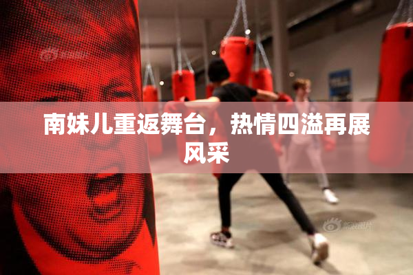 南妹儿重返舞台，热情四溢再展风采