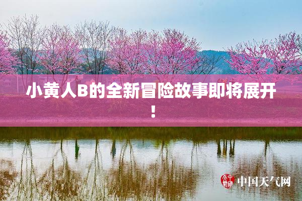 小黄人B的全新冒险故事即将展开！