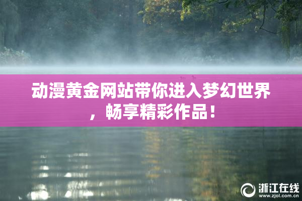 动漫黄金网站带你进入梦幻世界，畅享精彩作品！