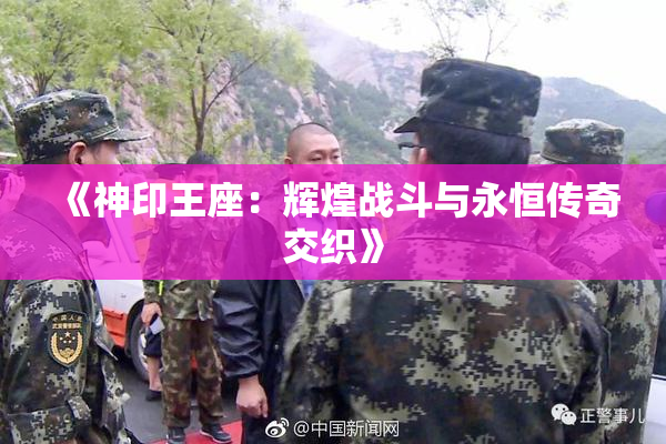 《神印王座：辉煌战斗与永恒传奇交织》