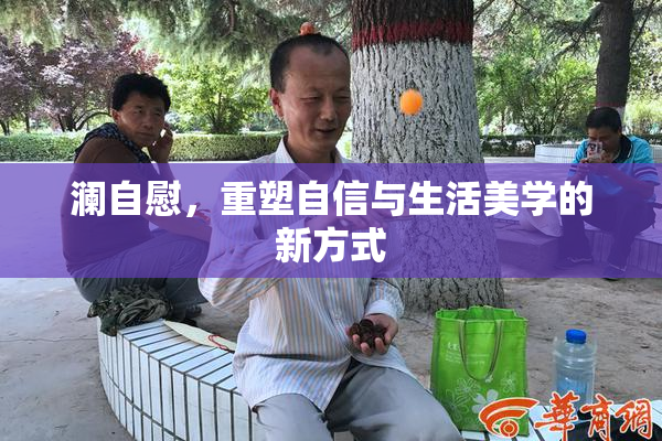 澜自慰，重塑自信与生活美学的新方式