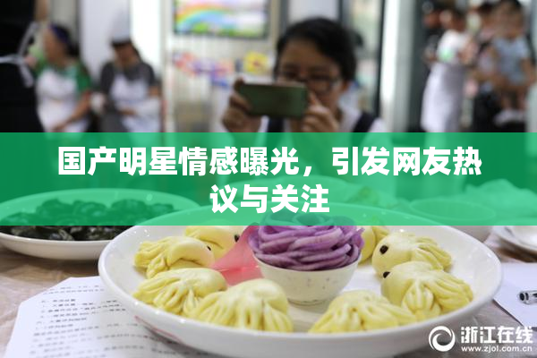 国产明星情感曝光，引发网友热议与关注