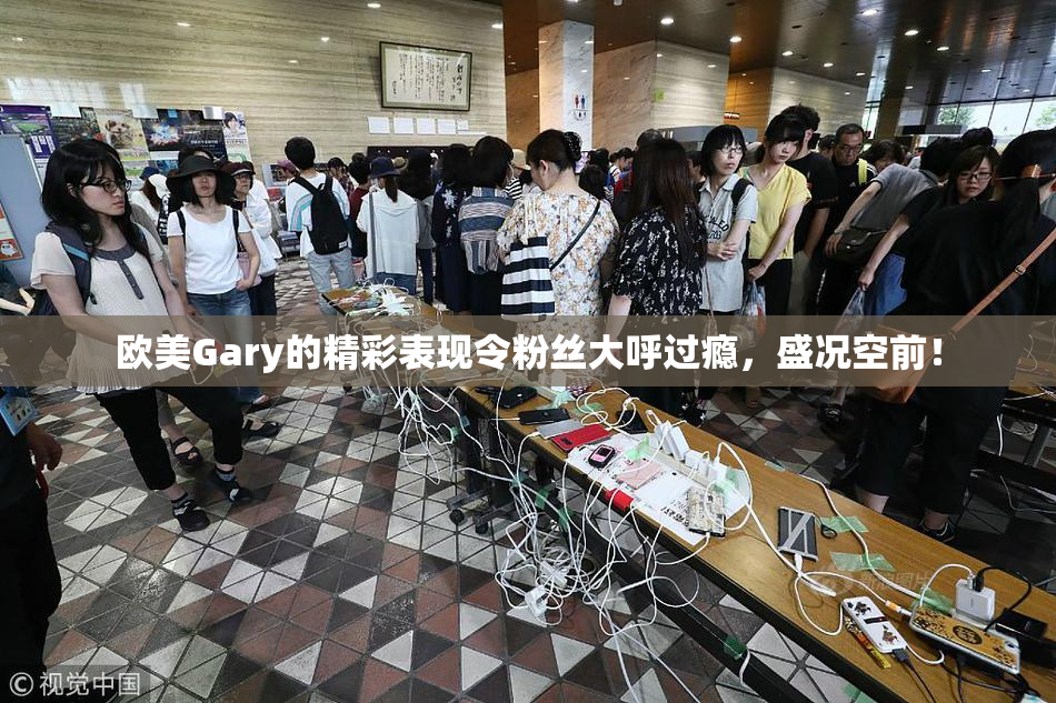 欧美Gary的精彩表现令粉丝大呼过瘾，盛况空前！