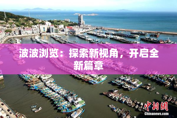 波波浏览：探索新视角，开启全新篇章