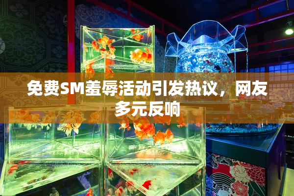 免费SM羞辱活动引发热议，网友多元反响