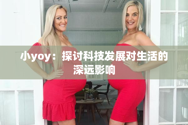 小yoy：探讨科技发展对生活的深远影响