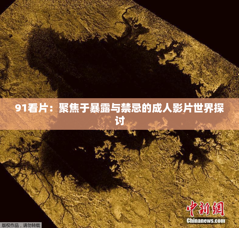 91看片：聚焦于暴露与禁忌的成人影片世界探讨