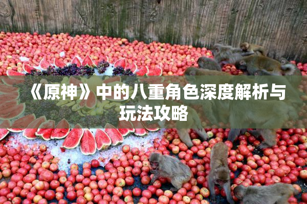 《原神》中的八重角色深度解析与玩法攻略