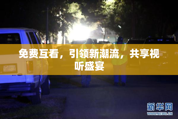 免费互看，引领新潮流，共享视听盛宴