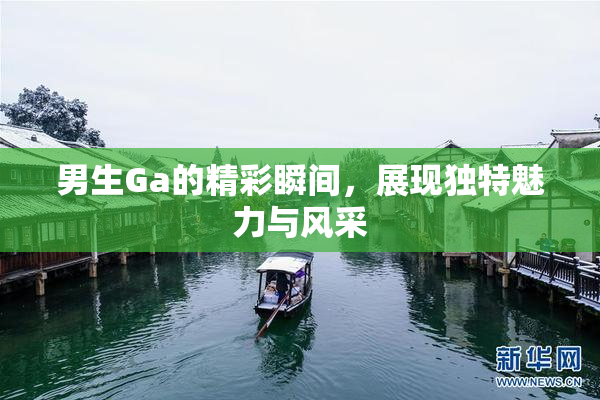 男生Ga的精彩瞬间，展现独特魅力与风采