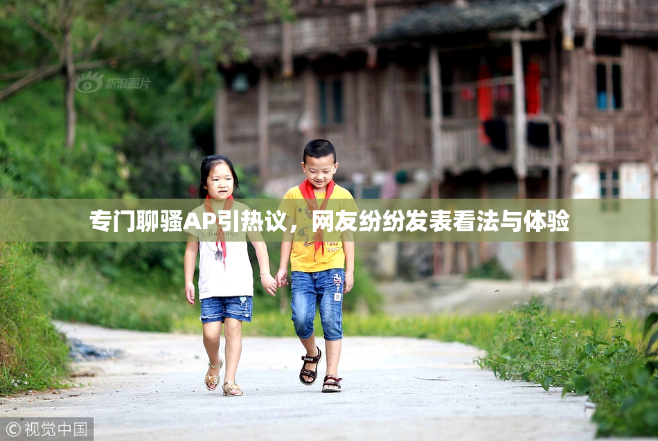专门聊骚AP引热议，网友纷纷发表看法与体验