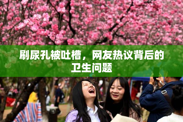 刷尿孔被吐槽，网友热议背后的卫生问题