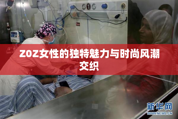 Z0Z女性的独特魅力与时尚风潮交织