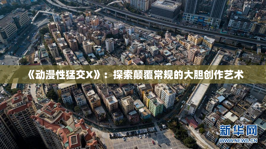 《动漫性猛交X》：探索颠覆常规的大胆创作艺术