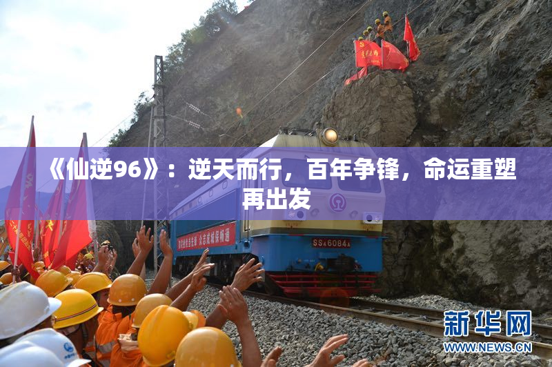 《仙逆96》：逆天而行，百年争锋，命运重塑再出发