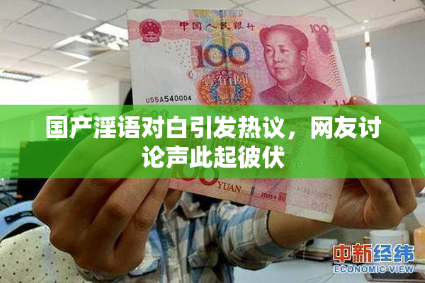 国产淫语对白引发热议，网友讨论声此起彼伏