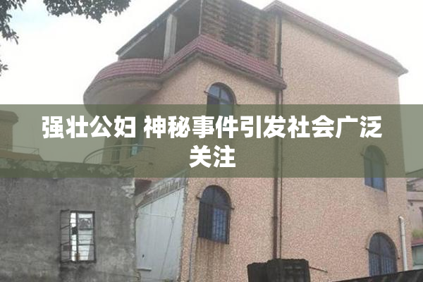 强壮公妇 神秘事件引发社会广泛关注