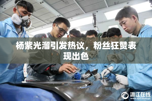 杨紫光溜引发热议，粉丝狂赞表现出色