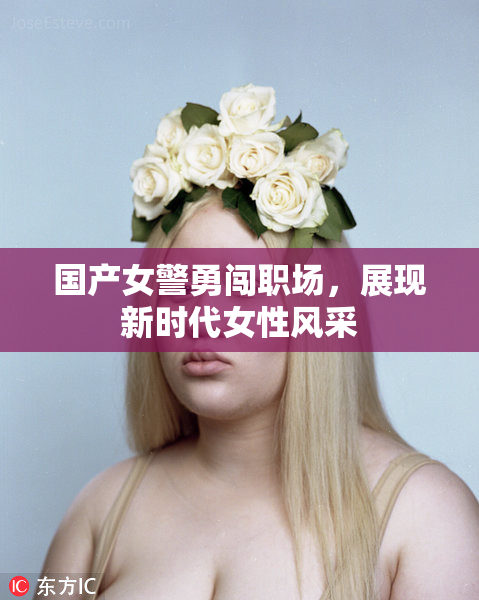 国产女警勇闯职场，展现新时代女性风采