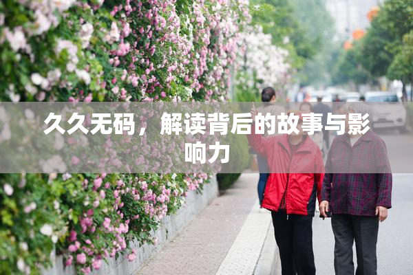 久久无码，解读背后的故事与影响力
