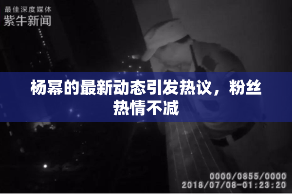 杨幂的最新动态引发热议，粉丝热情不减