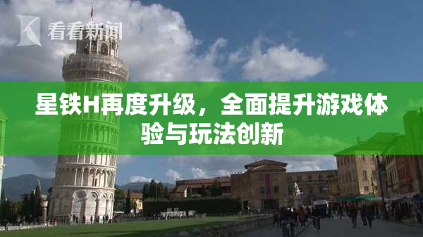 星铁H再度升级，全面提升游戏体验与玩法创新