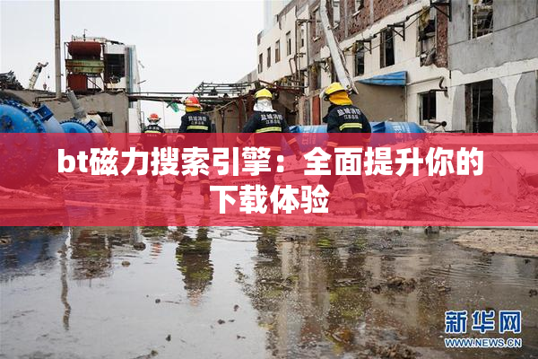 bt磁力搜索引擎：全面提升你的下载体验
