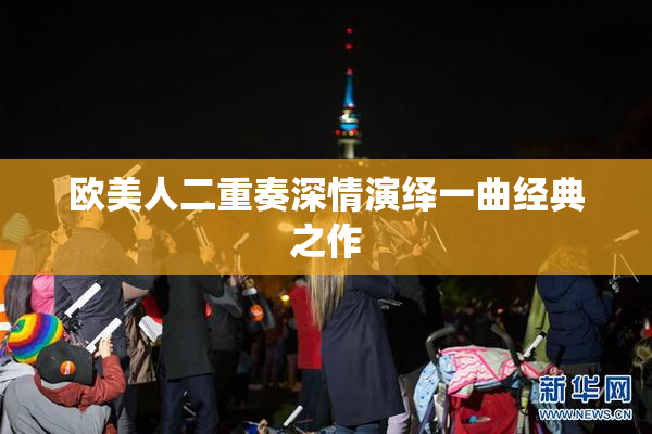 欧美人二重奏深情演绎一曲经典之作