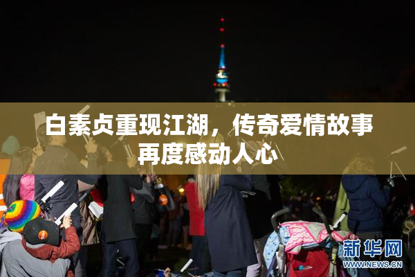 白素贞重现江湖，传奇爱情故事再度感动人心