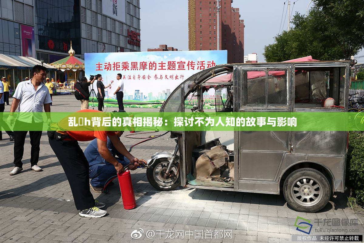 乱婬h背后的真相揭秘：探讨不为人知的故事与影响