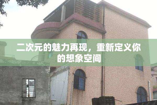 二次元的魅力再现，重新定义你的想象空间
