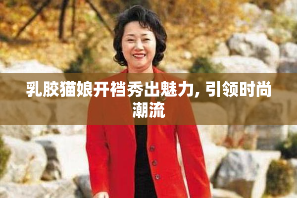 乳胶猫娘开裆秀出魅力, 引领时尚潮流