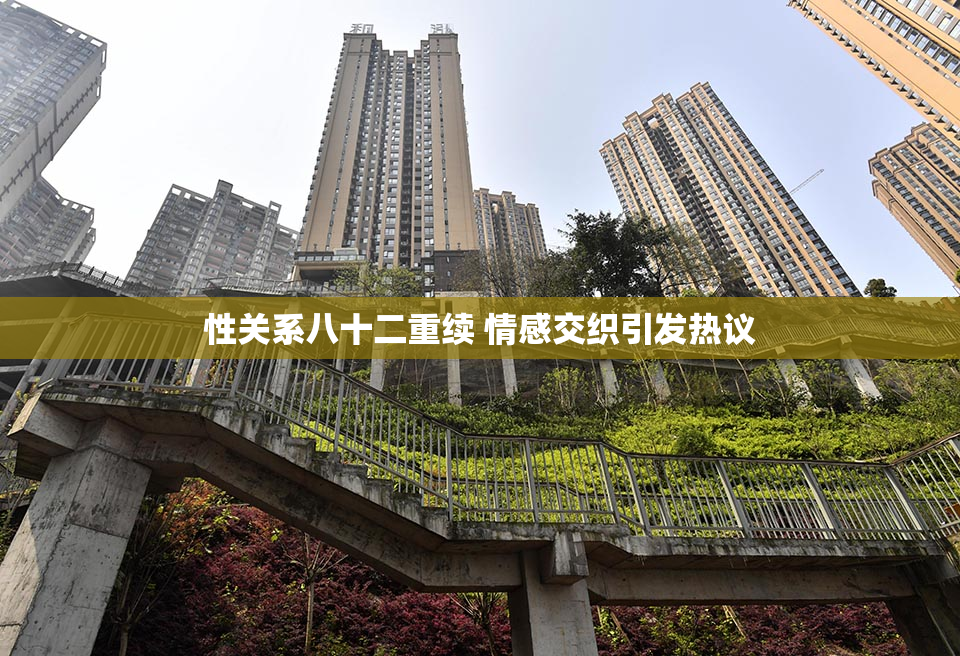 性关系八十二重续 情感交织引发热议