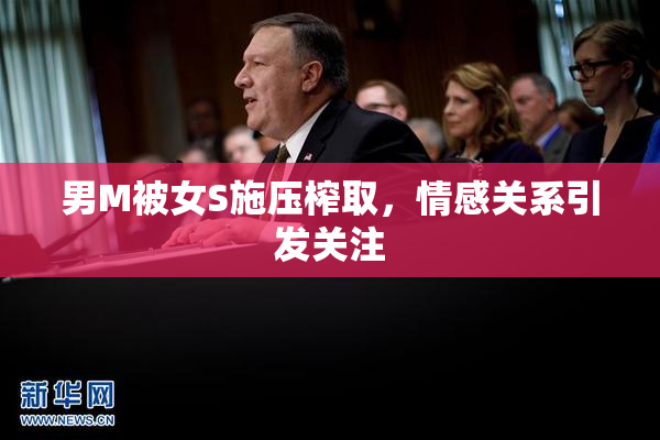 男M被女S施压榨取，情感关系引发关注