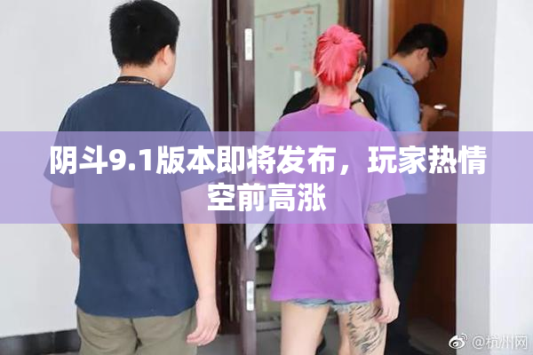 阴斗9.1版本即将发布，玩家热情空前高涨