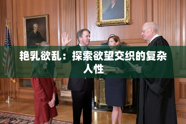 艳乳欲乱：探索欲望交织的复杂人性