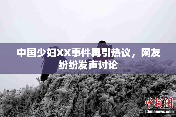 中国少妇XX事件再引热议，网友纷纷发声讨论