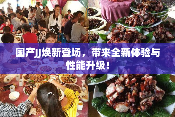 国产JJ焕新登场，带来全新体验与性能升级！