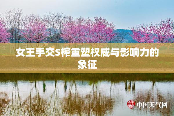女王手交S榨重塑权威与影响力的象征