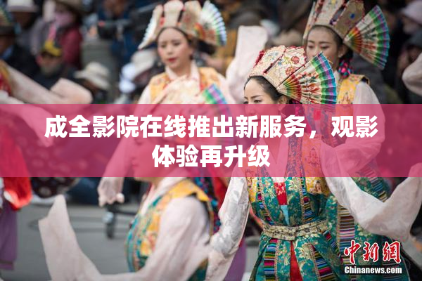 成全影院在线推出新服务，观影体验再升级