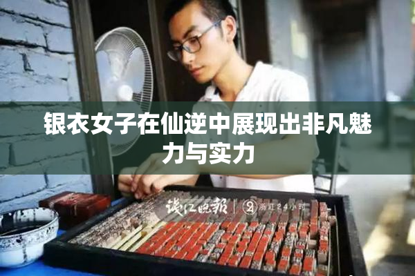 银衣女子在仙逆中展现出非凡魅力与实力