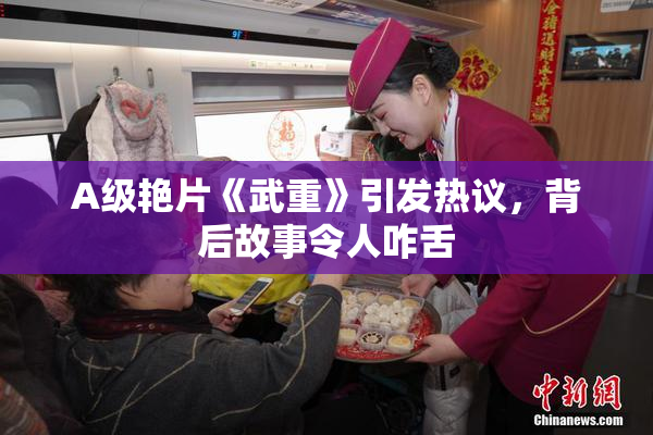 A级艳片《武重》引发热议，背后故事令人咋舌