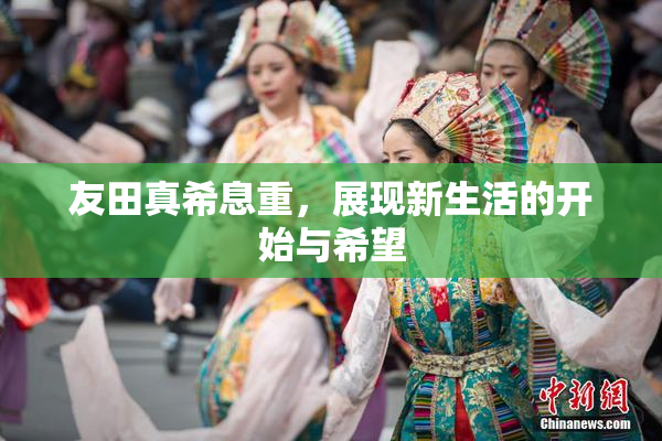 友田真希息重，展现新生活的开始与希望