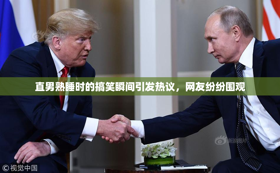 直男熟睡时的搞笑瞬间引发热议，网友纷纷围观