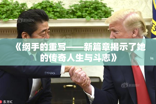 《纲手的重写——新篇章揭示了她的传奇人生与斗志》