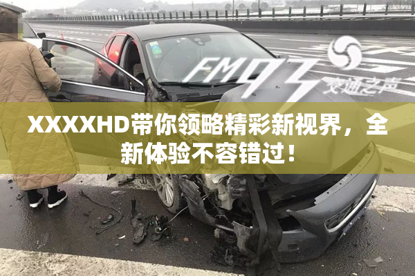 XXXXHD带你领略精彩新视界，全新体验不容错过！